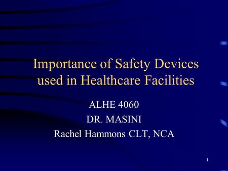 1 Importance of Safety Devices used in Healthcare Facilities ALHE 4060 DR. MASINI Rachel Hammons CLT, NCA.