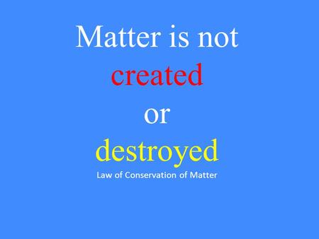Matter is not created or destroyed Law of Conservation of Matter.