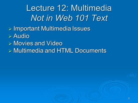 1 Lecture 12: Multimedia Not in Web 101 Text  Important Multimedia Issues  Audio  Movies and Video  Multimedia and HTML Documents.