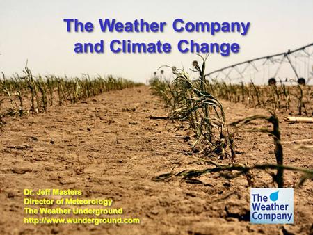 The Weather Company and Climate Change The Weather Company and Climate Change Dr. Jeff Masters Director of Meteorology The Weather Underground