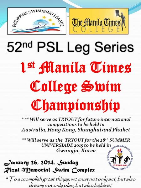 January 26, 2014, Sunday Rizal Memorial Swim Complex 52 nd PSL Leg Series “To accomplish great things, we must not only act, but also dream; not only plan,