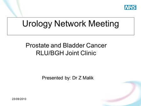 23/09/2010 Urology Network Meeting Prostate and Bladder Cancer RLU/BGH Joint Clinic Presented by: Dr Z Malik.