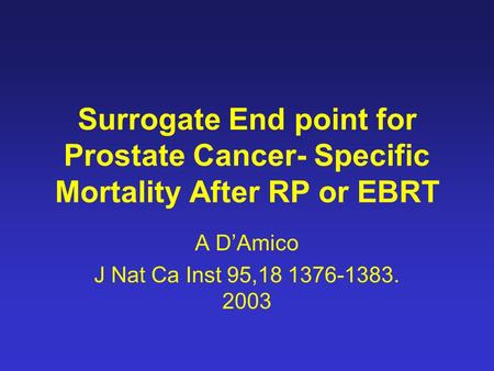 Surrogate End point for Prostate Cancer- Specific Mortality After RP or EBRT A D’Amico J Nat Ca Inst 95,18 1376-1383. 2003.