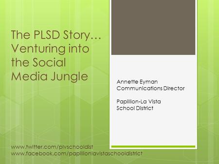 The PLSD Story… Venturing into the Social Media Jungle Annette Eyman Communications Director Papillion-La Vista School District www.twitter.com/plvschooldist.