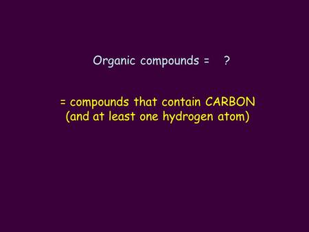 = compounds that contain CARBON (and at least one hydrogen atom)