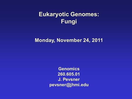 Eukaryotic Genomes: Fungi Monday, November 24, 2011 Genomics 260.605.01 J. Pevsner
