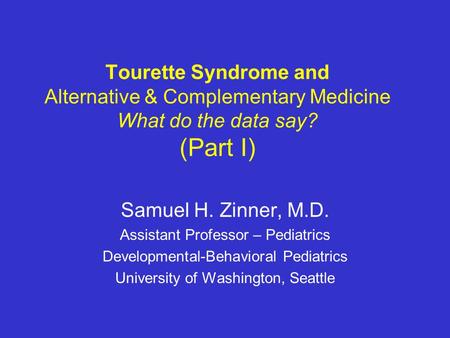 Tourette Syndrome and Alternative & Complementary Medicine What do the data say? (Part I) Samuel H. Zinner, M.D. Assistant Professor – Pediatrics Developmental-Behavioral.