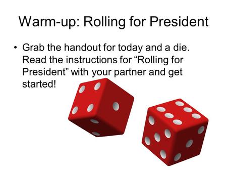Warm-up: Rolling for President Grab the handout for today and a die. Read the instructions for “Rolling for President” with your partner and get started!