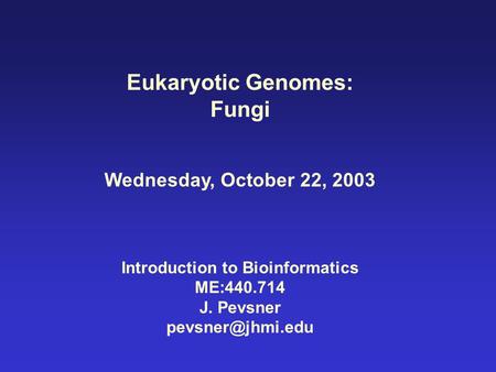 Eukaryotic Genomes: Fungi Wednesday, October 22, 2003 Introduction to Bioinformatics ME:440.714 J. Pevsner