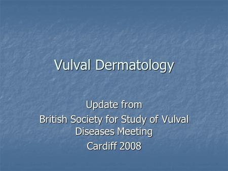 Vulval Dermatology Update from British Society for Study of Vulval Diseases Meeting Cardiff 2008.