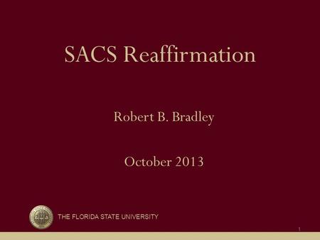 SACS Reaffirmation Robert B. Bradley October 2013 THE FLORIDA STATE UNIVERSITY 1.