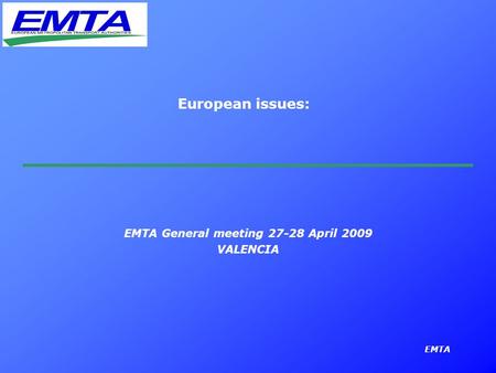 EMTA European issues: EMTA General meeting 27-28 April 2009 VALENCIA.