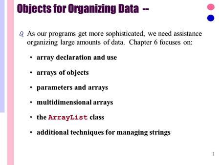 1 Objects for Organizing Data -- b As our programs get more sophisticated, we need assistance organizing large amounts of data. Chapter 6 focuses on: array.