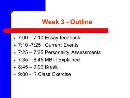Week 3 - Outline  7:00 – 7:10 Essay feedback  7:10 -7:25 Current Events  7:25 – 7:35 Personality Assessments  7:35 – 8:45 MBTI Explained  8:45 – 9:00.