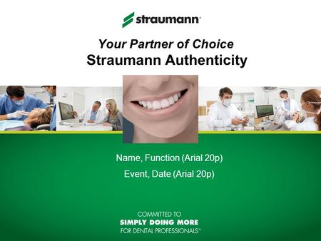 Your Partner of Choice Straumann Authenticity Name, Function (Arial 20p) Event, Date (Arial 20p)