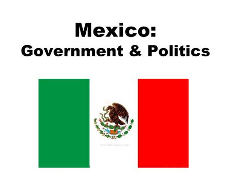 Mexico: Government & Politics. December 1, 2000 – Vicente Fox became President Why is that important? –For the first time in 71 years, the President of.