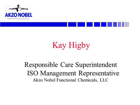 Kay Higby Responsible Care Superintendent ISO Management Representative Akzo Nobel Functional Chemicals, LLC.