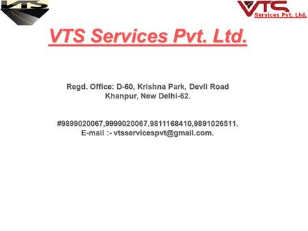 VTS Services Pvt. Ltd. Regd. Office: D-60, Krishna Park, Devli Road Khanpur, New Delhi-62. Khanpur, New Delhi-62. #9899020067,9999020067,9811168410,9891026511.