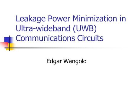 Leakage Power Minimization in Ultra-wideband (UWB) Communications Circuits Edgar Wangolo.