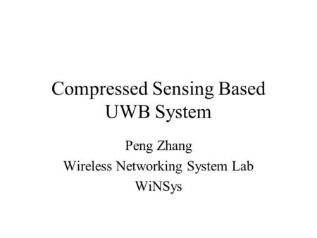 Compressed Sensing Based UWB System Peng Zhang Wireless Networking System Lab WiNSys.