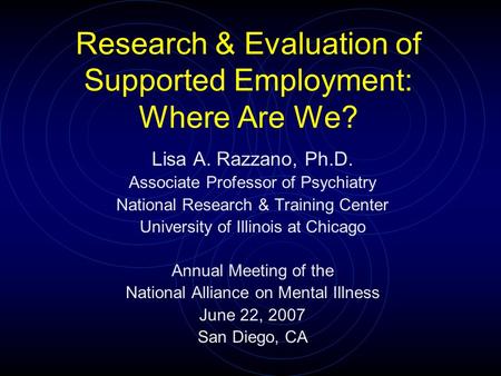 Research & Evaluation of Supported Employment: Where Are We? Lisa A. Razzano, Ph.D. Associate Professor of Psychiatry National Research & Training Center.