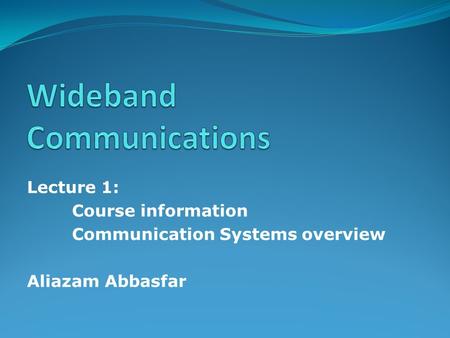 Lecture 1: Course information Communication Systems overview Aliazam Abbasfar.