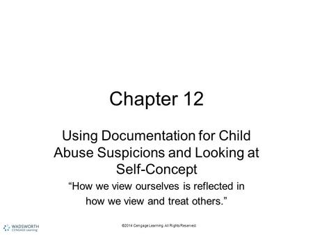 ©2014 Cengage Learning. All Rights Reserved. Chapter 12 Using Documentation for Child Abuse Suspicions and Looking at Self-Concept “How we view ourselves.