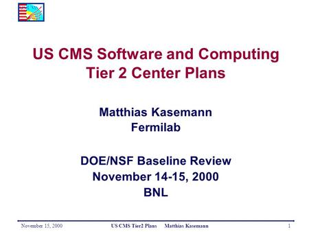 November 15, 2000US CMS Tier2 Plans Matthias Kasemann1 US CMS Software and Computing Tier 2 Center Plans Matthias Kasemann Fermilab DOE/NSF Baseline Review.