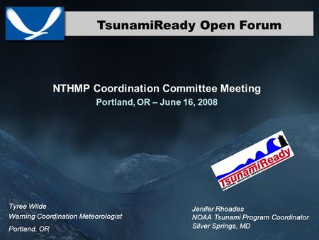 TsunamiReady Open Forum Tyree Wilde Warning Coordination Meteorologist Portland, OR NTHMP Coordination Committee Meeting Portland, OR – June 16, 2008 Jenifer.