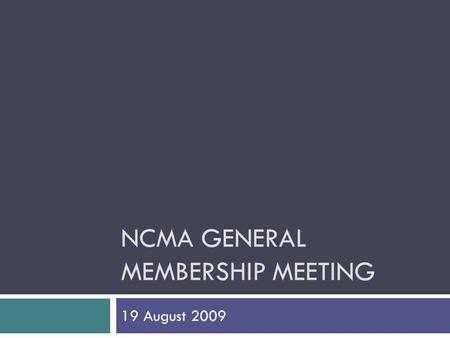 NCMA GENERAL MEMBERSHIP MEETING 19 August 2009. 2009 – 2010 Chapter Officers  President – Gary Henry  President-elect – Scott Lamphear  VP Programs.