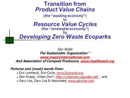 Transition from Product Value Chains (the “wasting economy”) to Resource Value Cycles (the “renewable economy”) by Developing Zero Waste Ecoparks Dan Noble.