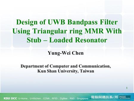 1 Design of UWB Bandpass Filter Using Triangular ring MMR With Stub – Loaded Resonator Yung-Wei Chen Department of Computer and Communication, Kun Shan.