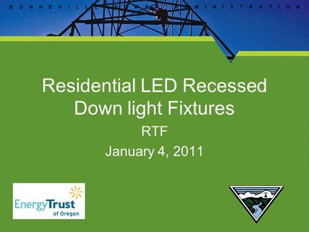 B O N N E V I L L E P O W E R A D M I N I S T R A T I O N Residential LED Recessed Down light Fixtures RTF January 4, 2011.