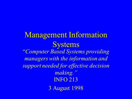 Management Information Systems INFO 213 3 August 1998 “Computer Based Systems providing managers with the information and support needed for effective.