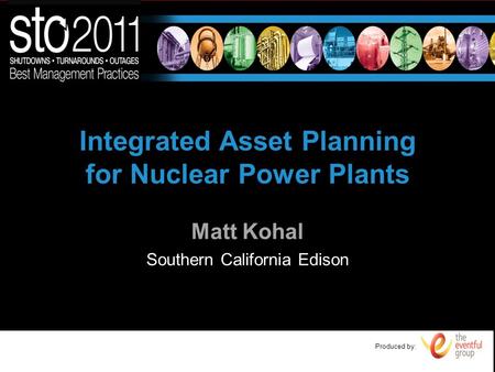 Produced by: Integrated Asset Planning for Nuclear Power Plants Matt Kohal Southern California Edison.