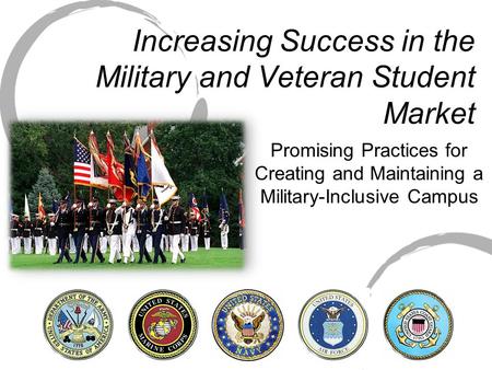 Increasing Success in the Military and Veteran Student Market Promising Practices for Creating and Maintaining a Military-Inclusive Campus.