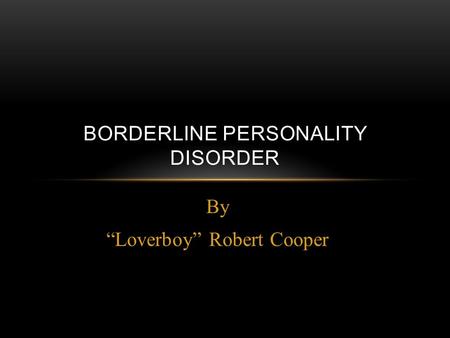 By “Loverboy” Robert Cooper BORDERLINE PERSONALITY DISORDER.