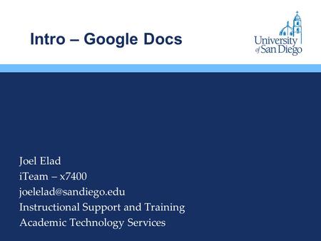 Intro – Google Docs Joel Elad iTeam – x7400 Instructional Support and Training Academic Technology Services.