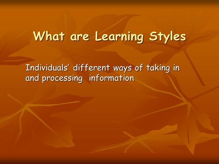 What are Learning Styles Individuals’ different ways of taking in and processing information.