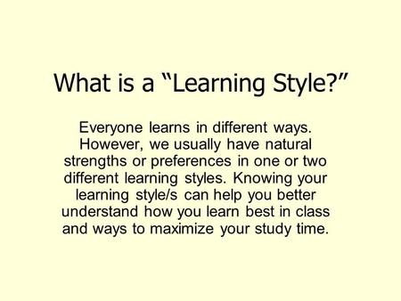 What is a “Learning Style?” Everyone learns in different ways. However, we usually have natural strengths or preferences in one or two different learning.
