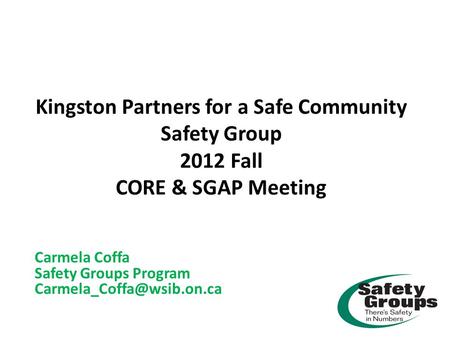 Kingston Partners for a Safe Community Safety Group 2012 Fall CORE & SGAP Meeting Carmela Coffa Safety Groups Program