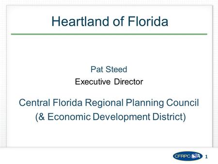 1 Pat Steed Executive Director Central Florida Regional Planning Council (& Economic Development District) Heartland of Florida.