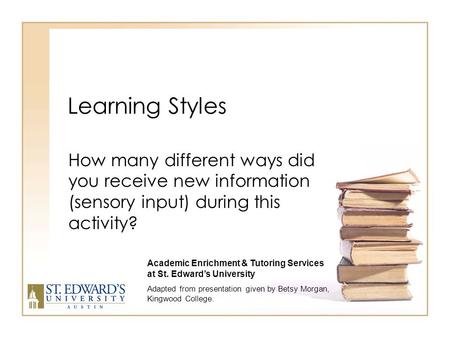 Learning Styles How many different ways did you receive new information (sensory input) during this activity? Academic Enrichment & Tutoring Services.