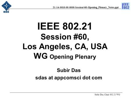 21-14-0010-00-0000-Session#60-Opening_Plenary_Notes.ppt IEEE 802.21 Session #60, Los Angeles, CA, USA WG Opening Plenary Subir Das, Chair 802.21 WG Subir.