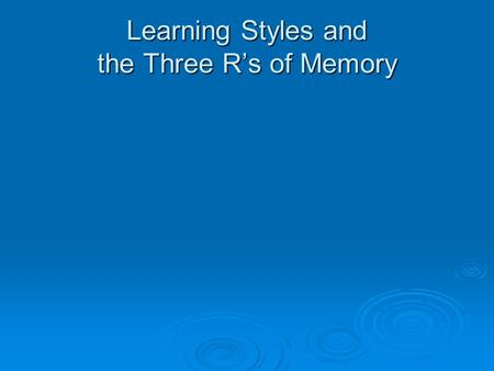 Learning Styles and the Three R’s of Memory. What are Learning Styles?  Learning Styles are the ways we perceive and process experiences and information.