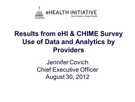 Results from eHI & CHIME Survey Use of Data and Analytics by Providers Jennifer Covich Chief Executive Officer August 30, 2012.