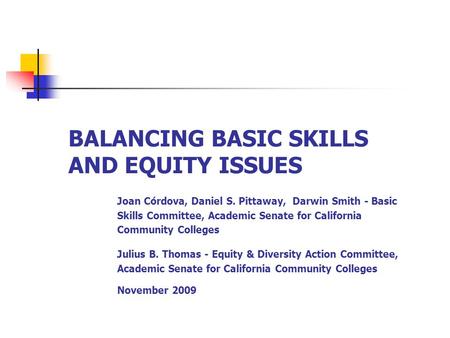 BALANCING BASIC SKILLS AND EQUITY ISSUES Joan Córdova, Daniel S. Pittaway, Darwin Smith - Basic Skills Committee, Academic Senate for California Community.