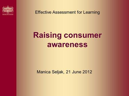 Raising consumer awareness Manica Seljak, 21 June 2012 Effective Assessment for Learning.