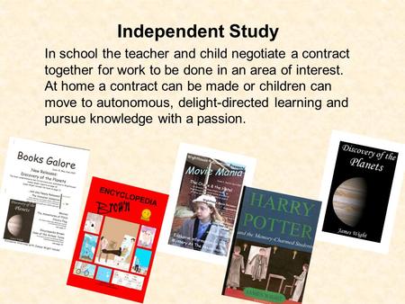 Independent Study In school the teacher and child negotiate a contract together for work to be done in an area of interest. At home a contract can be made.