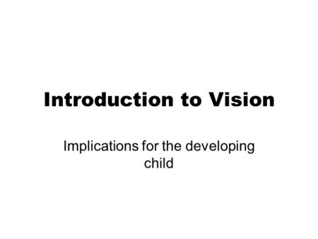 Introduction to Vision Implications for the developing child.